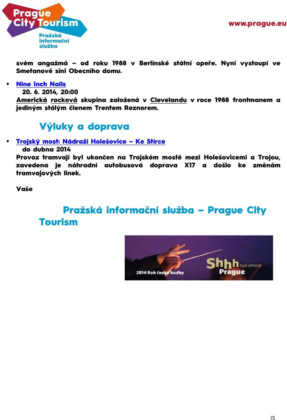 Výluky a doprava Trojský most: Nádraží Holešovice Ke Stírce do dubna 2014 Provoz tramvají byl ukončen na Trojském mostě mezi