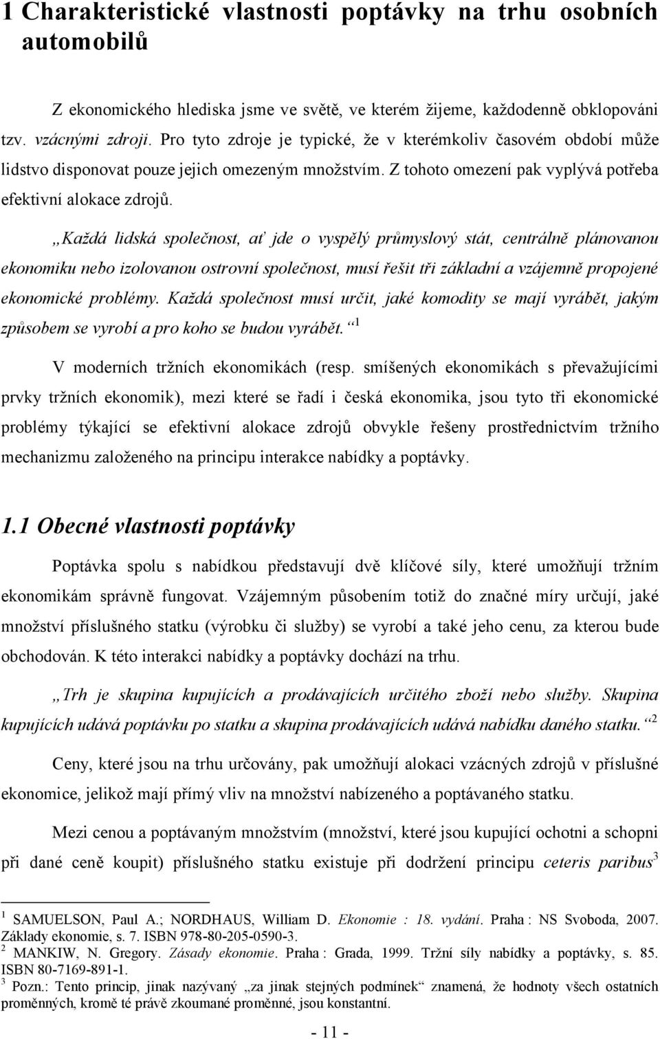 Kaţdá lidská společnos, ať jde o vyspělý průmyslový sá, cenrálně plánovanou ekonomiku nebo izolovanou osrovní společnos, musí řeši ři základní a vzájemně propojené ekonomické problémy.