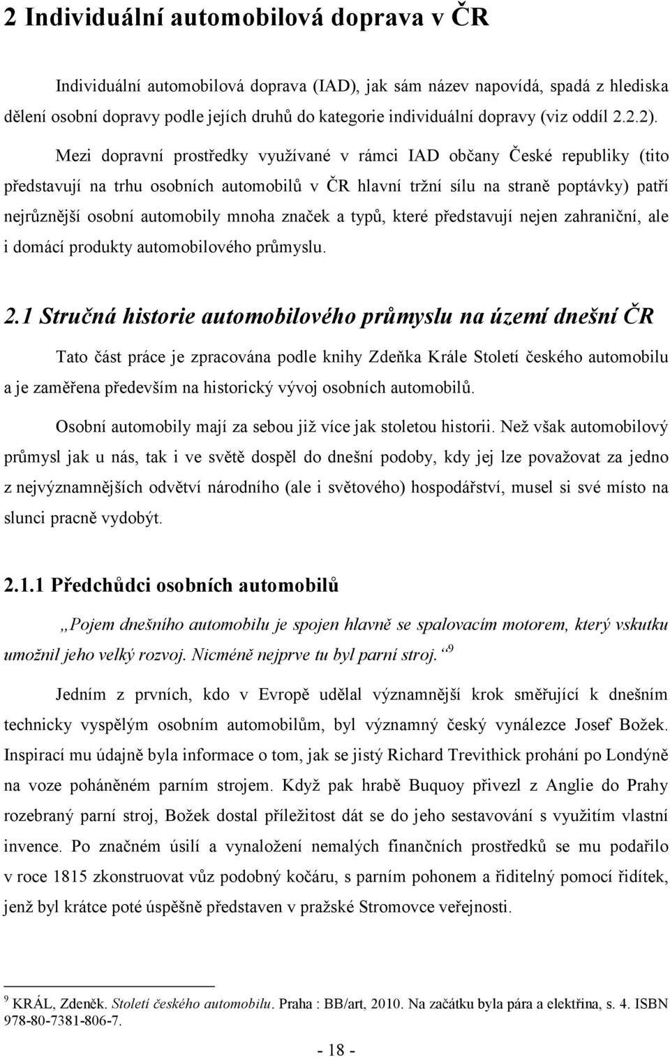 Mezi dopravní prosředky vyuţívané v rámci IAD občany České republiky (io předsavují na rhu osobních auomobilů v ČR hlavní rţní sílu na sraně popávky) paří nejrůznější osobní auomobily mnoha značek a