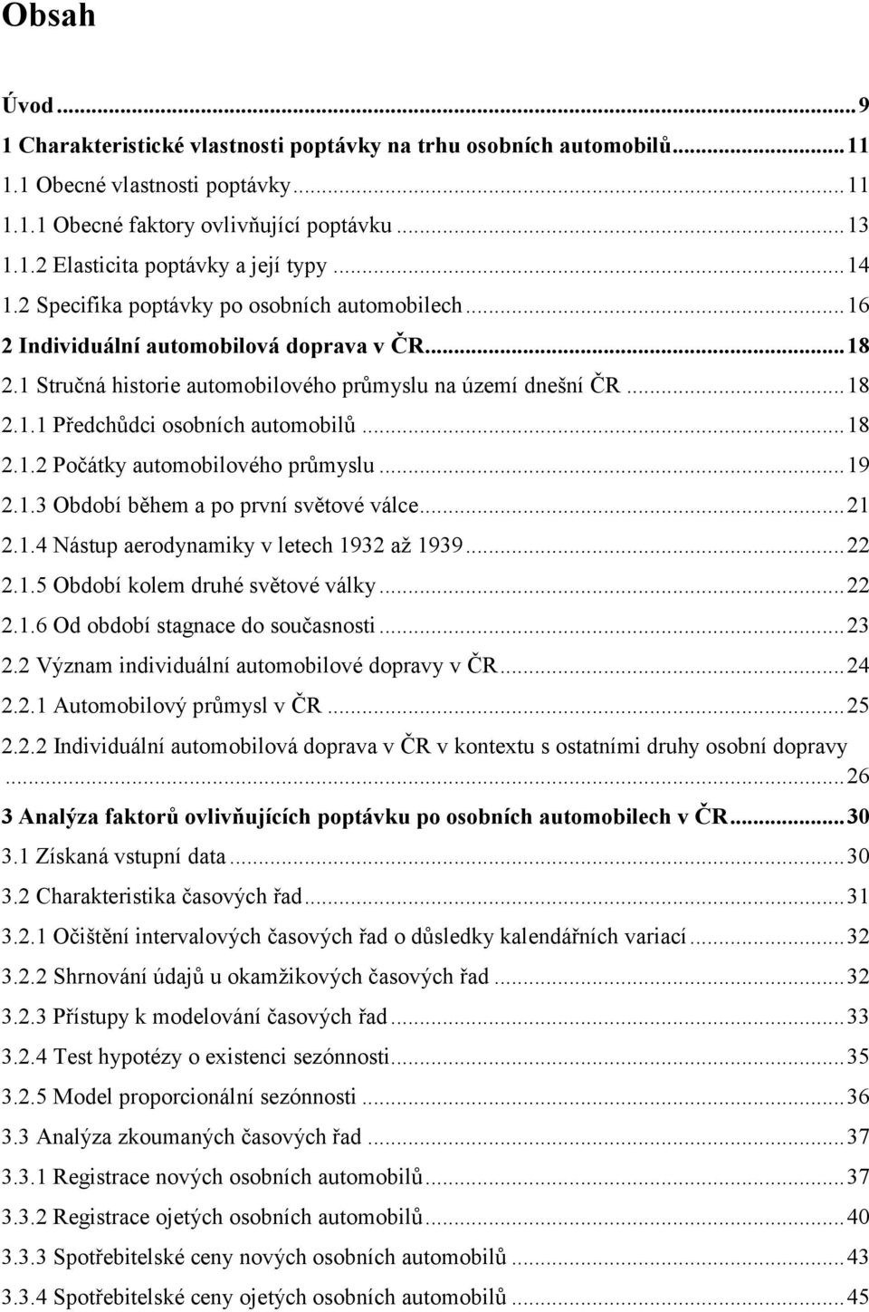 .. 18 2.1.2 Počáky auomobilového průmyslu... 19 2.1.3 Období během a po první svěové válce... 21 2.1.4 Násup aerodynamiky v leech 1932 aţ 1939... 22 2.1.5 Období kolem druhé svěové války... 22 2.1.6 Od období sagnace do současnosi.