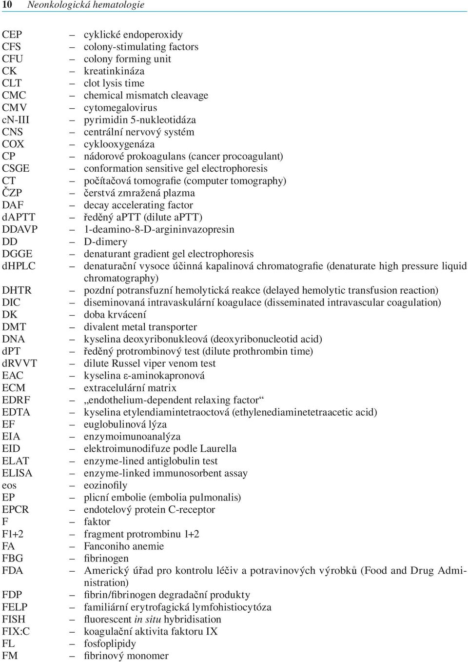 (computer tomography) ČZP čerstvá zmražená plazma DAF decay accelerating factor daptt ředěný aptt (dilute aptt) DDAVP 1-deamino-8-D-argininvazopresin DD D-dimery DGGE denaturant gradient gel