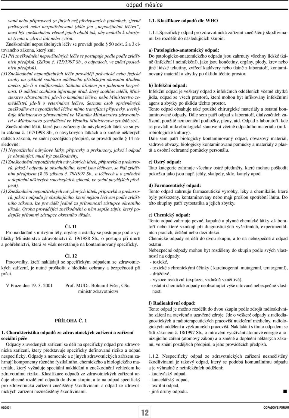 2 a 3 citovaného zákona, kter zní: (2) Pfii zne kodnûní nepouïiteln ch léãiv se postupuje podle podle zvlá tních pfiedpisû. (Zákon ã. 125/1997 Sb., o odpadech, ve znûní posledních pfiedpisû).