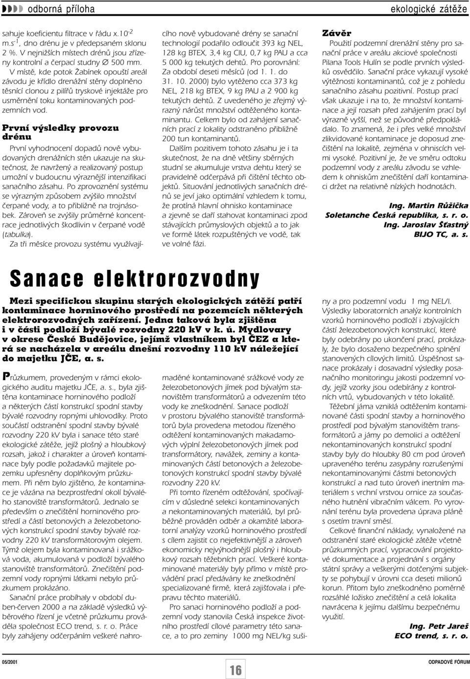 První výsledky provozu drénu První vyhodnocení dopadû novû vybudovan ch drenáïních stûn ukazuje na skuteãnost, Ïe navrïen a realizovan postup umoïní v budoucnu v raznûj í intenzifikaci sanaãního