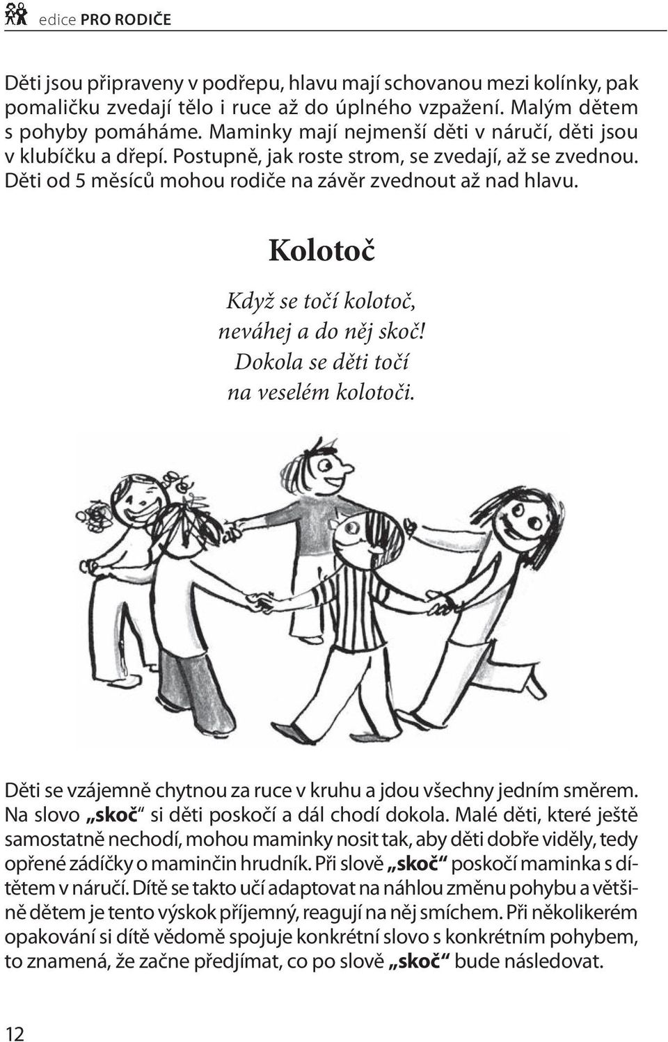 Kolotoč Když se točí kolotoč, neváhej a do něj skoč! Dokola se děti točí na veselém kolotoči. Děti se vzájemně chytnou za ruce v kruhu a jdou všechny jedním směrem.