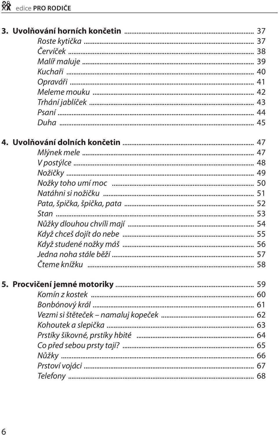 .. 53 Nůžky dlouhou chvíli mají... 54 Když chceš dojít do nebe... 55 Když studené nožky máš... 56 Jedna noha stále běží... 57 Čteme knížku... 58 5. Procvičení jemné motoriky... 59 Komín z kostek.