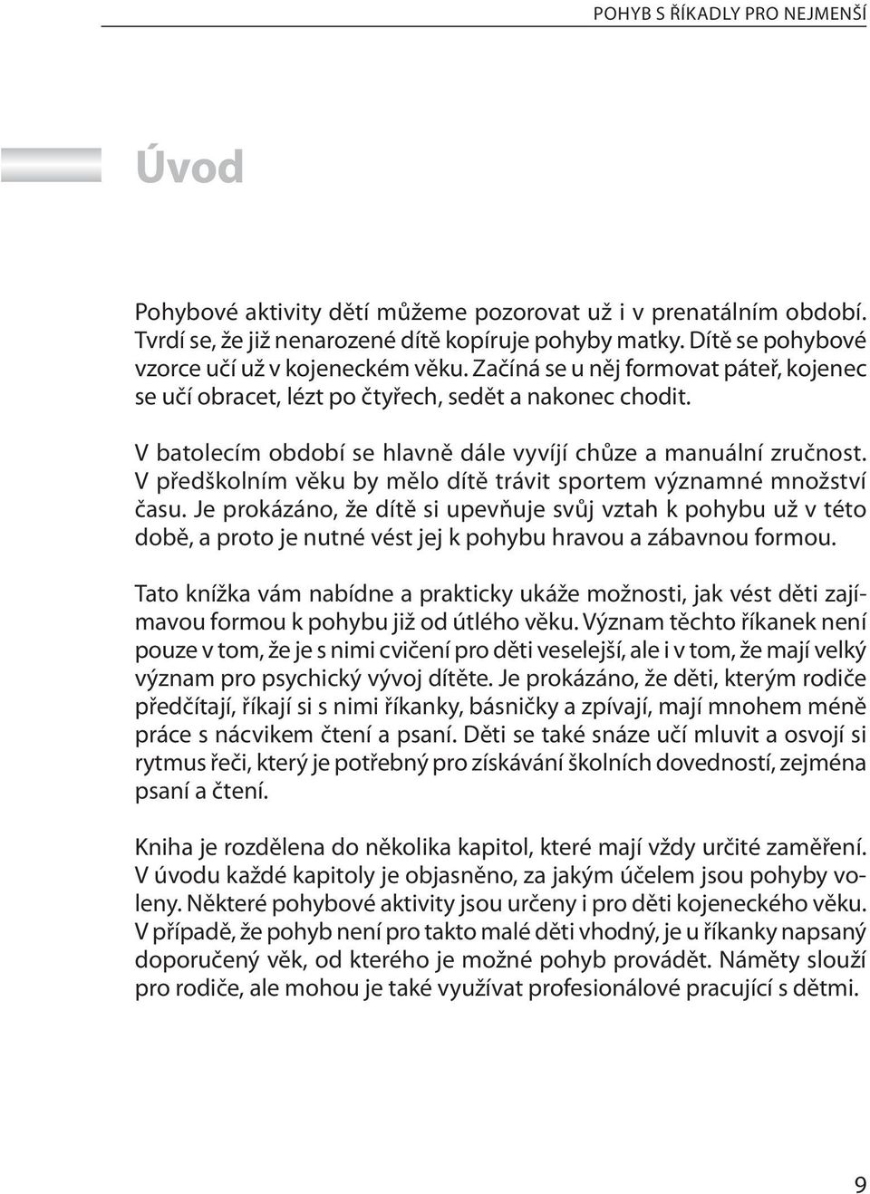 V batolecím období se hlavně dále vyvíjí chůze a manuální zručnost. V předškolním věku by mělo dítě trávit sportem významné množství času.