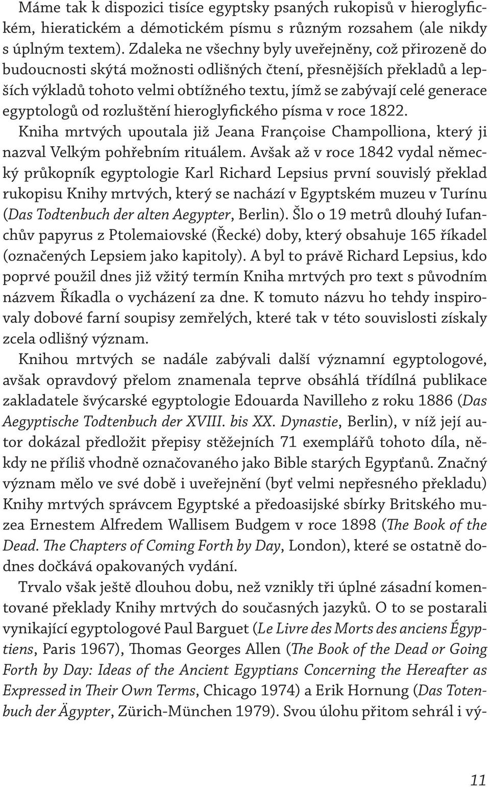 egyptologů od rozluštění hieroglyfického písma v roce 1822. Kniha mrtvých upoutala již Jeana Françoise Champolliona, který ji nazval Velkým pohřebním rituálem.