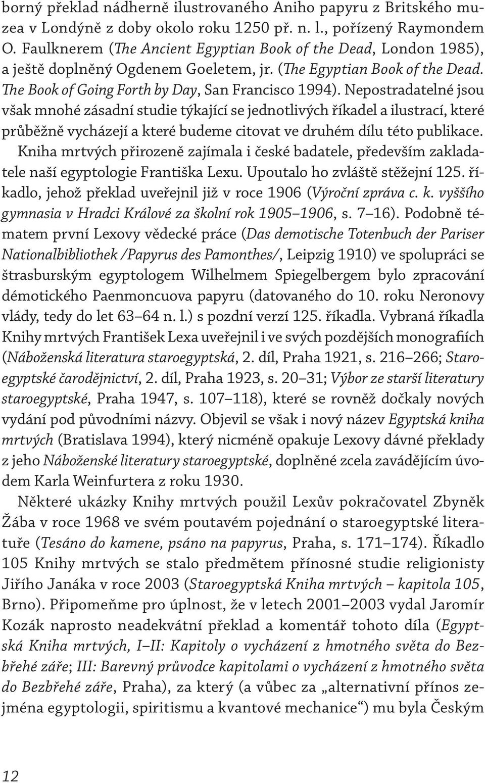 Nepostradatelné jsou však mnohé zásadní studie týkající se jednotlivých říkadel a ilustrací, které průběžně vycházejí a které budeme citovat ve druhém dílu této publikace.