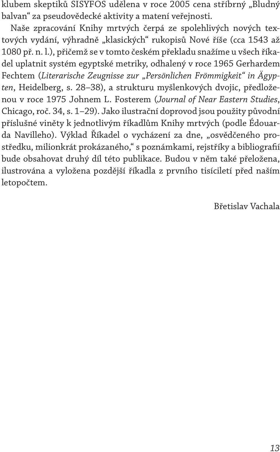 ), přičemž se v tomto českém překladu snažíme u všech říkadel uplatnit systém egyptské metriky, odhalený v roce 1965 Gerhardem Fechtem (Literarische Zeugnisse zur Persönlichen Frömmigkeit in Ägypten,