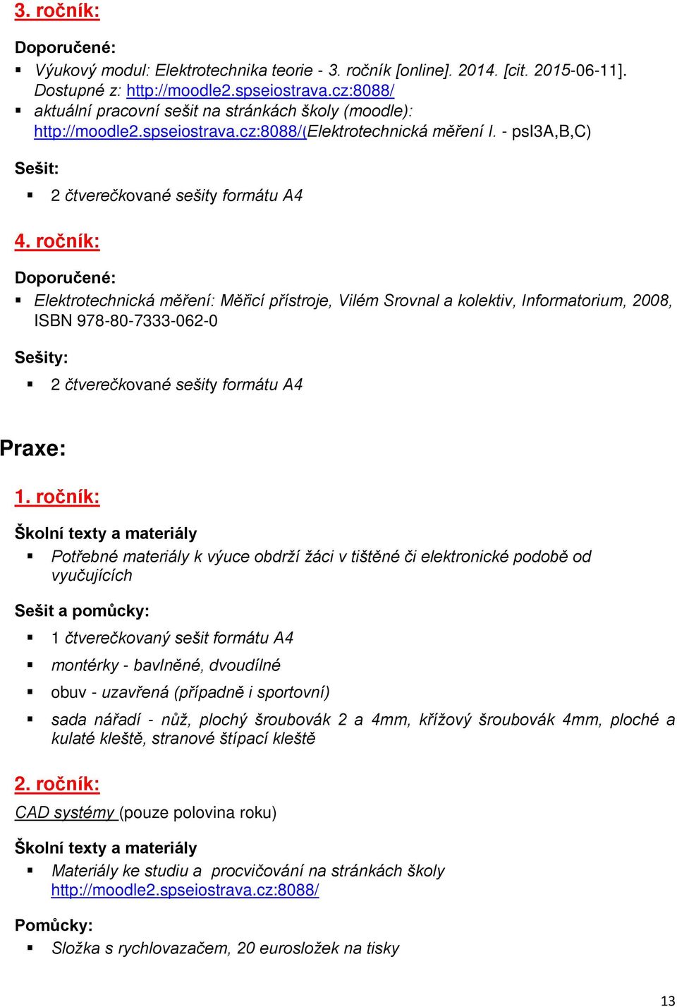 ročník: Elektrotechnická měření: Měřicí přístroje, Vilém Srovnal a kolektiv, Informatorium, 2008, ISBN 978-80-7333-062-0 2 čtverečkované sešity formátu A4 Praxe: 1.