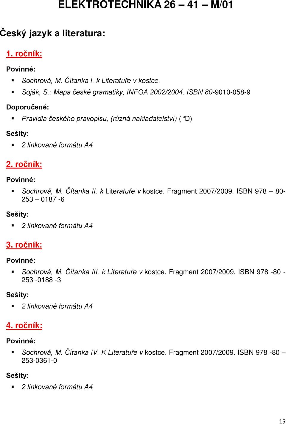 Čítanka II. k Literatuře v kostce. Fragment 2007/2009. ISBN 978 80-253 0187-6 2 linkované formátu A4 3. ročník: Sochrová, M. Čítanka III.