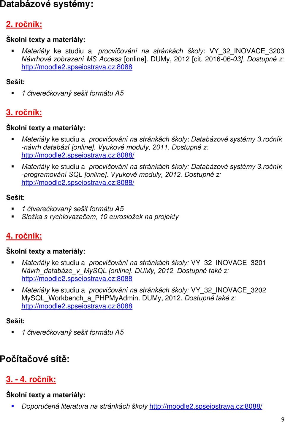 Dostupné z: http://moodle2.spseiostrava.cz:8088/ Materiály ke studiu a procvičování na stránkách školy: Databázové systémy 3.ročník -programování SQL [online]. Vyukové moduly, 2012.