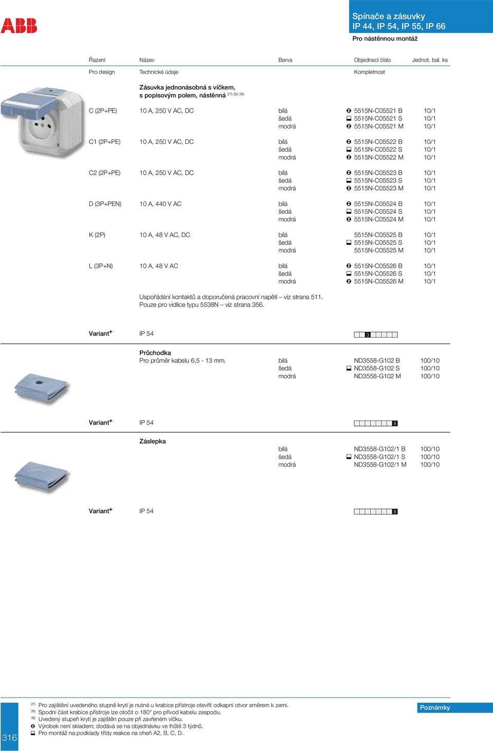 A, 440 V AC bílá 5515N-C05524 B 10/1 šedá 5515N-C05524 S 10/1 modrá 5515N-C05524 M 10/1 K (2P) 10 A, 48 V AC, DC bílá 5515N-C05525 B 10/1 šedá 5515N-C05525 S 10/1 modrá 5515N-C05525 M 10/1 L (3P+N)