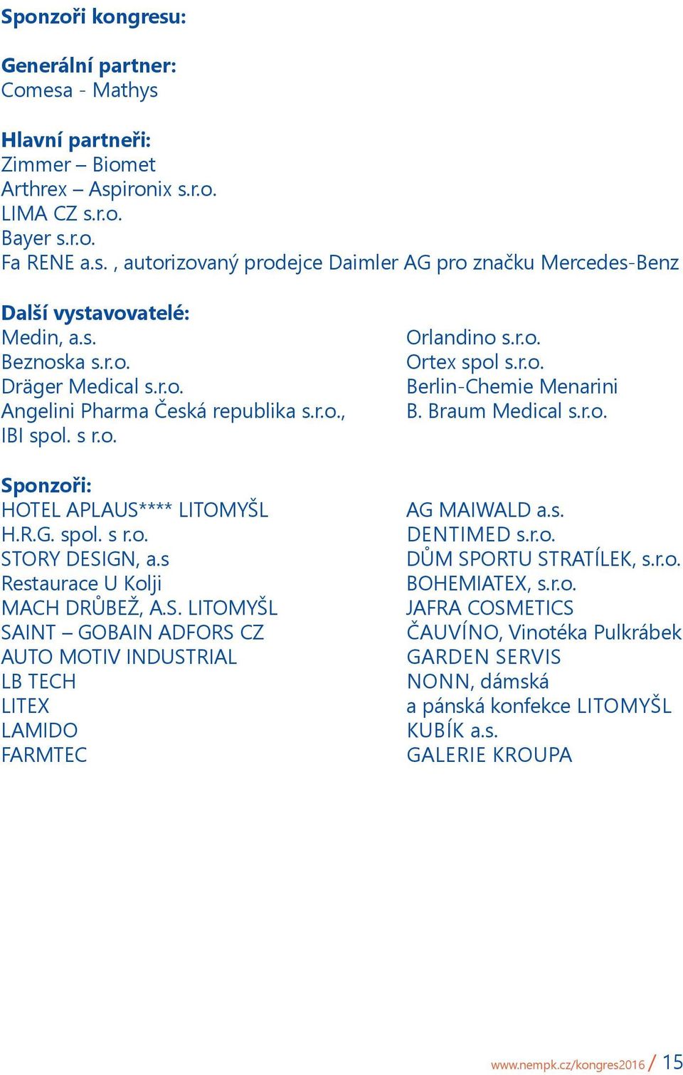 s Restaurace U Kolji MACH DRŮBEŽ, A.S. LITOMYŠL SAINT GOBAIN ADFORS CZ AUTO MOTIV INDUSTRIAL LB TECH LITEX LAMIDO FARMTEC Orlandino s.r.o. Ortex spol s.r.o. Berlin-Chemie Menarini B. Braum Medical s.