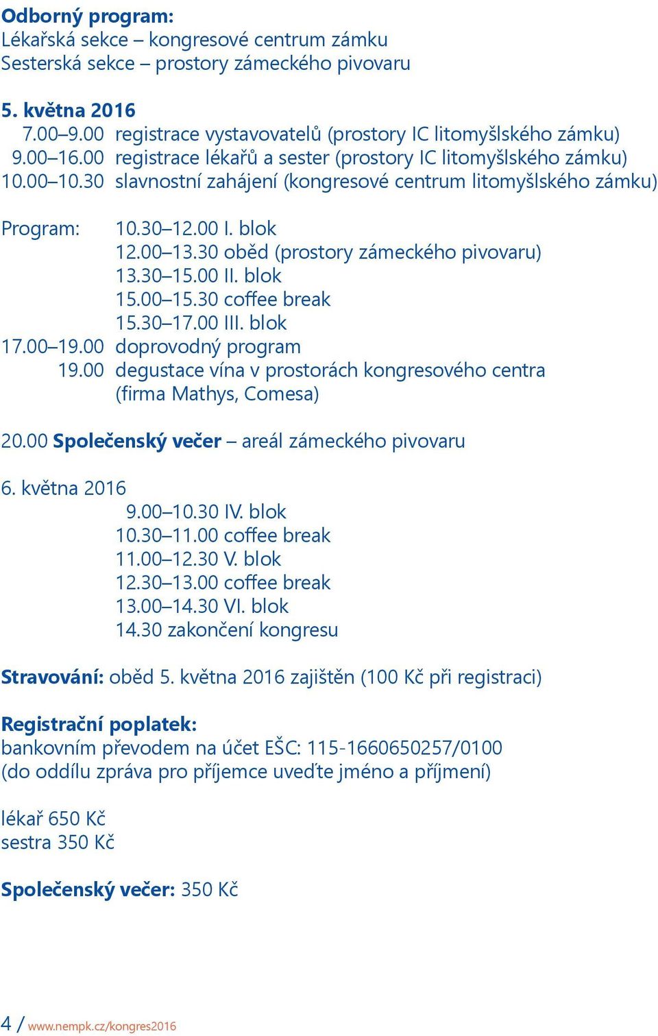 30 oběd (prostory zámeckého pivovaru) 13.30 15.00 II. blok 15.00 15.30 coffee break 15.30 17.00 III. blok 17.00 19.00 doprovodný program 19.