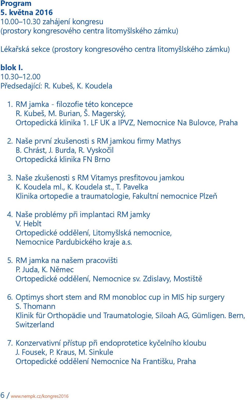 Naše první zkušenosti s RM jamkou firmy Mathys B. Chrást, J. Burda, R. Vyskočil Ortopedická klinika FN Brno 3. Naše zkušenosti s RM Vitamys presfitovou jamkou K. Koudela ml., K. Koudela st., T.