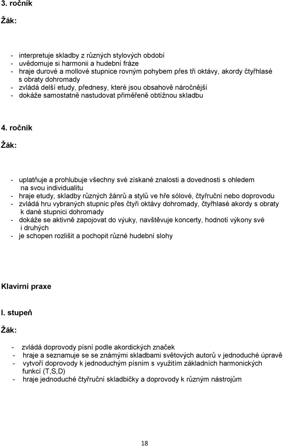 ročník - uplatňuje a prohlubuje všechny své získané znalosti a dovednosti s ohledem na svou individualitu - hraje etudy, skladby různých žánrů a stylů ve hře sólové, čtyřruční nebo doprovodu - zvládá
