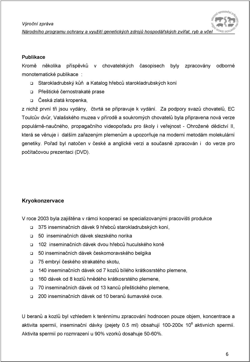 Za podpory svazů chovatelů, EC Toulcův dvůr, Valašského muzea v přírodě a soukromých chovatelů byla připravena nová verze populárně-naučného, propagačního videopořadu pro školy i veřejnost - Ohrožené