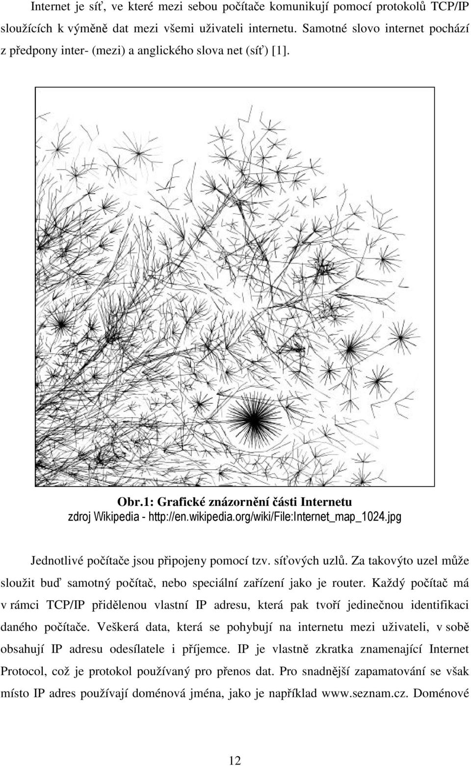 org/wiki/file:internet_map_1024.jpg Jednotlivé počítače jsou připojeny pomocí tzv. síťových uzlů. Za takovýto uzel může sloužit buď samotný počítač, nebo speciální zařízení jako je router.