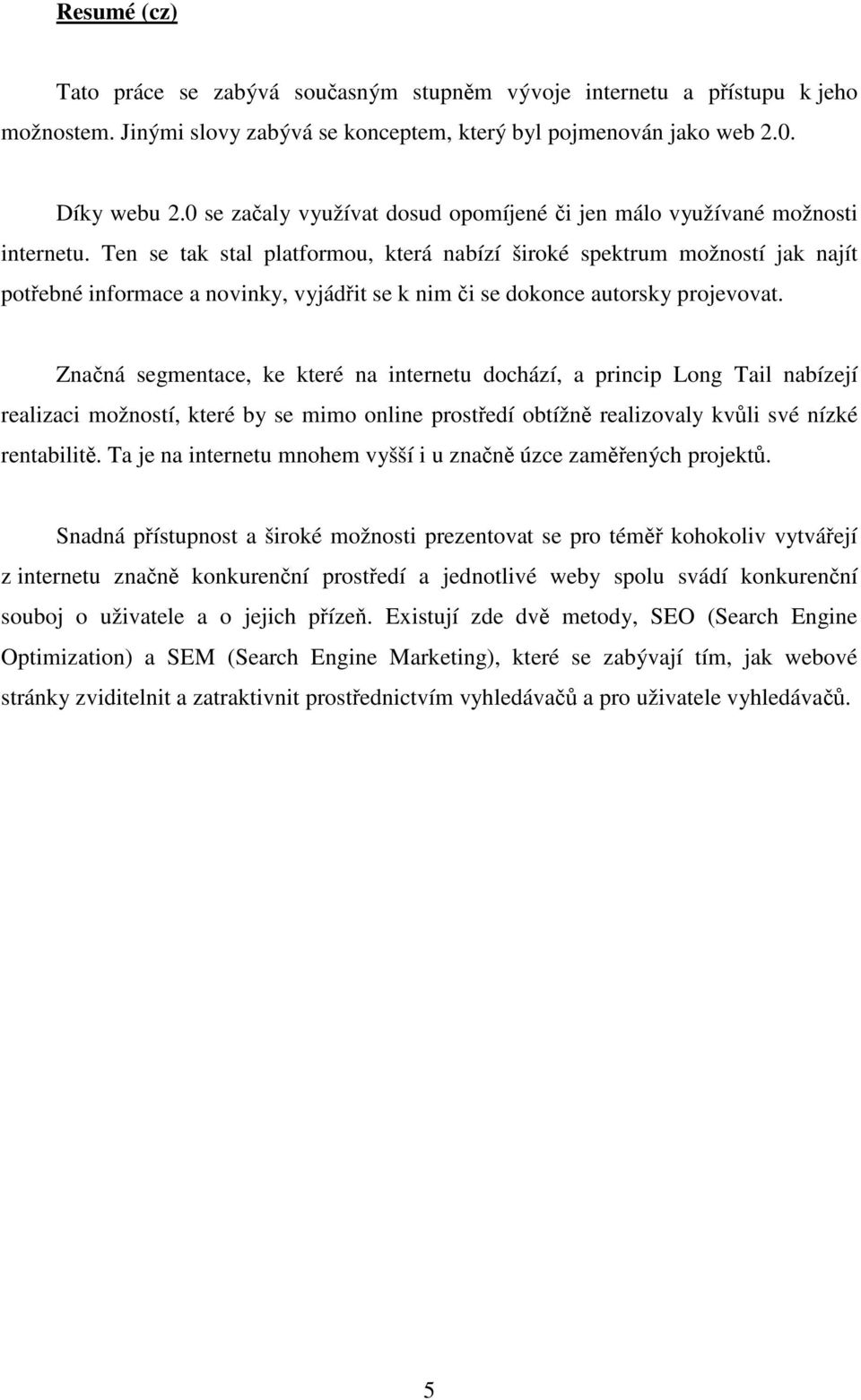 Ten se tak stal platformou, která nabízí široké spektrum možností jak najít potřebné informace a novinky, vyjádřit se k nim či se dokonce autorsky projevovat.