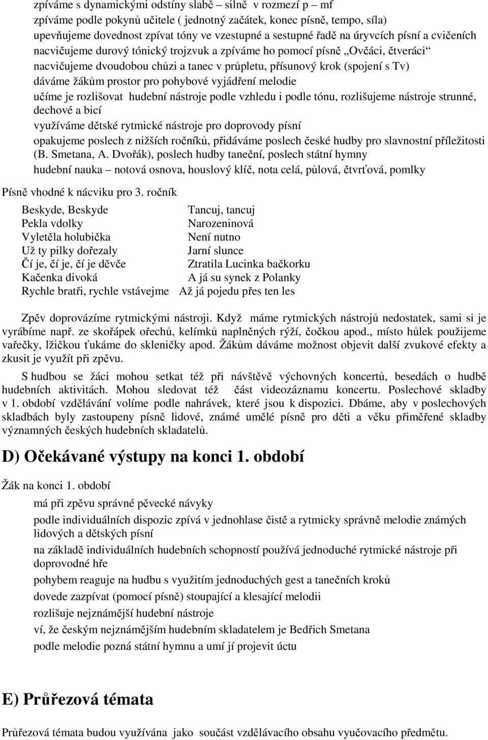 prostor pro pohybové vyjádření melodie učíme je rozlišovat hudební nástroje podle vzhledu i podle tónu, rozlišujeme nástroje strunné, dechové a bicí využíváme dětské rytmické nástroje pro doprovody