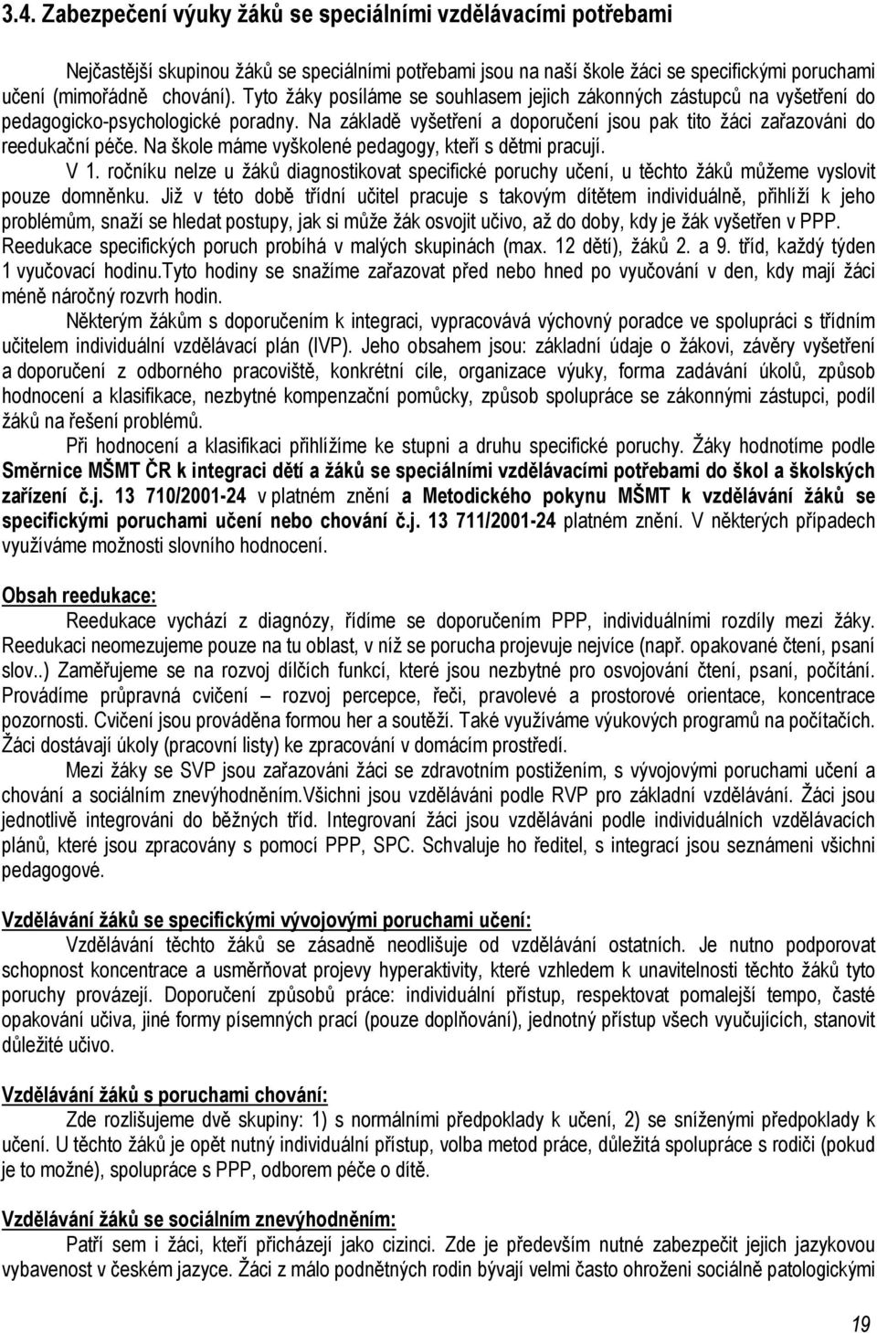 Na škole máme vyškolené pedagogy, kteří s dětmi pracují. V 1. ročníku nelze u žáků diagnostikovat specifické poruchy učení, u těchto žáků můžeme vyslovit pouze domněnku.