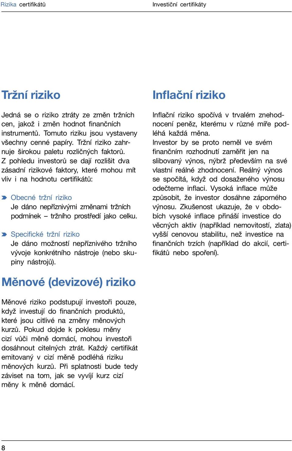 Z pohledu investorů se dají rozlišit dva zásadní rizikové faktory, které mohou mít vliv i na hodnotu certifikátů: Obecné tržní riziko Je dáno nepříznivými změnami tržních podmínek tržního prostředí