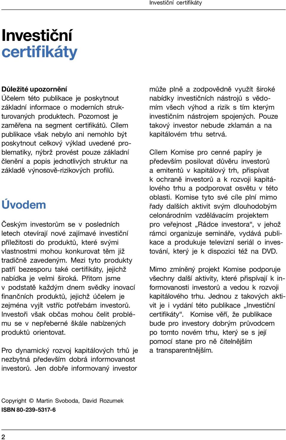 Úvodem Českým investorům se v posledních letech otevírají nové zajímavé investiční příležitosti do produktů, které svými vlastnostmi mohou konkurovat těm již tradičně zavedeným.