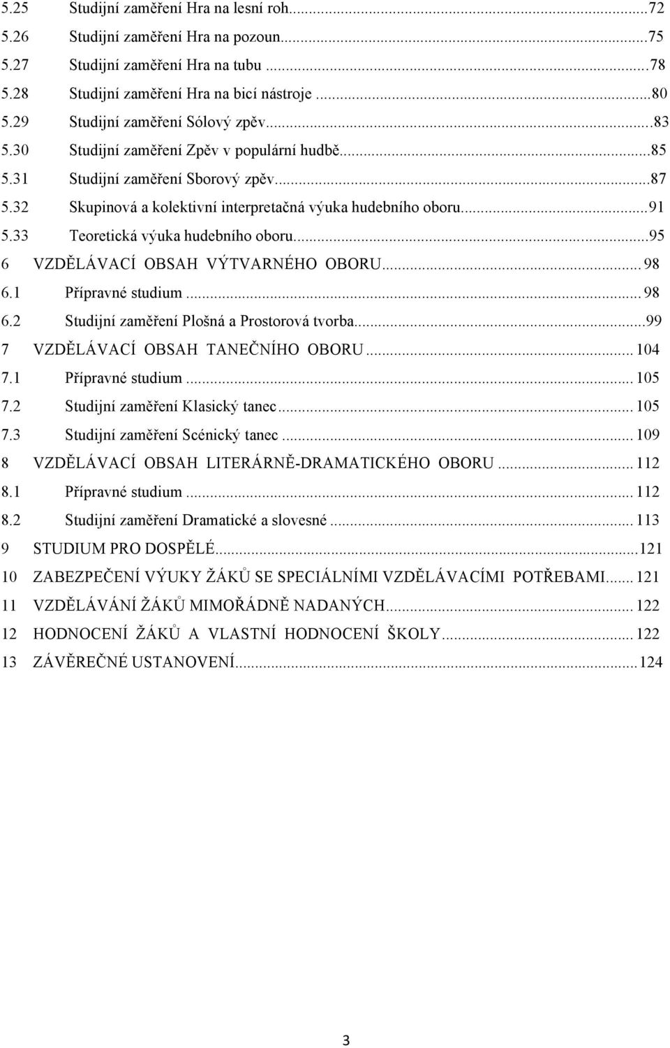 33 Teoretická výuka hudebního oboru...95 6 VZDĚLÁVACÍ OBSAH VÝTVARNÉHO OBORU... 98 6.1 Přípravné studium... 98 6.2 Studijní zaměření Plošná a Prostorová tvorba...99 7 VZDĚLÁVACÍ OBSAH TANEČNÍHO OBORU.