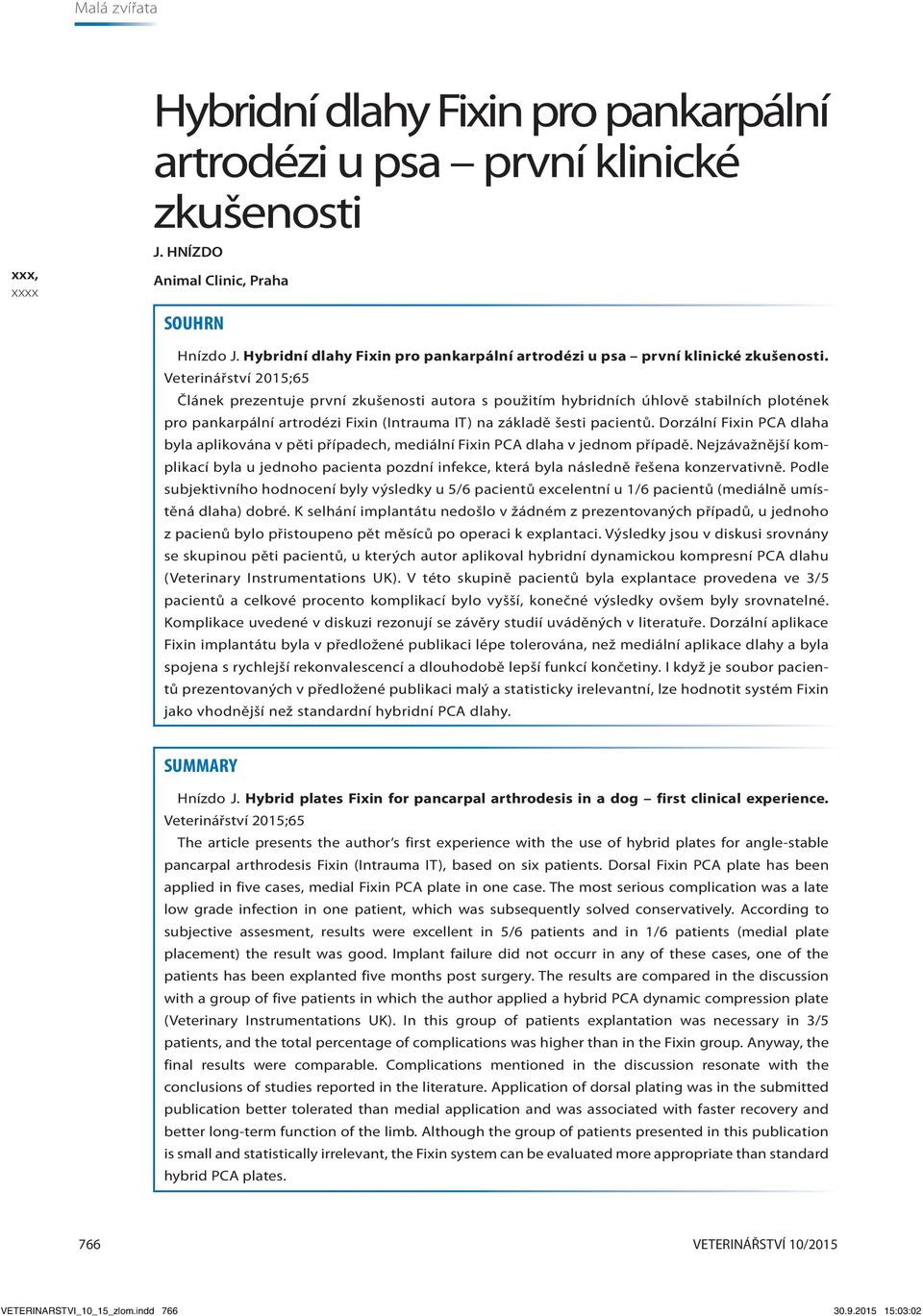 Veterinářství 2015;65 Článek prezentuje první zkušenosti autora s použitím hybridních úhlově stabilních plotének pro pankarpální artrodézi Fixin (Intrauma IT) na základě šesti pacientů.