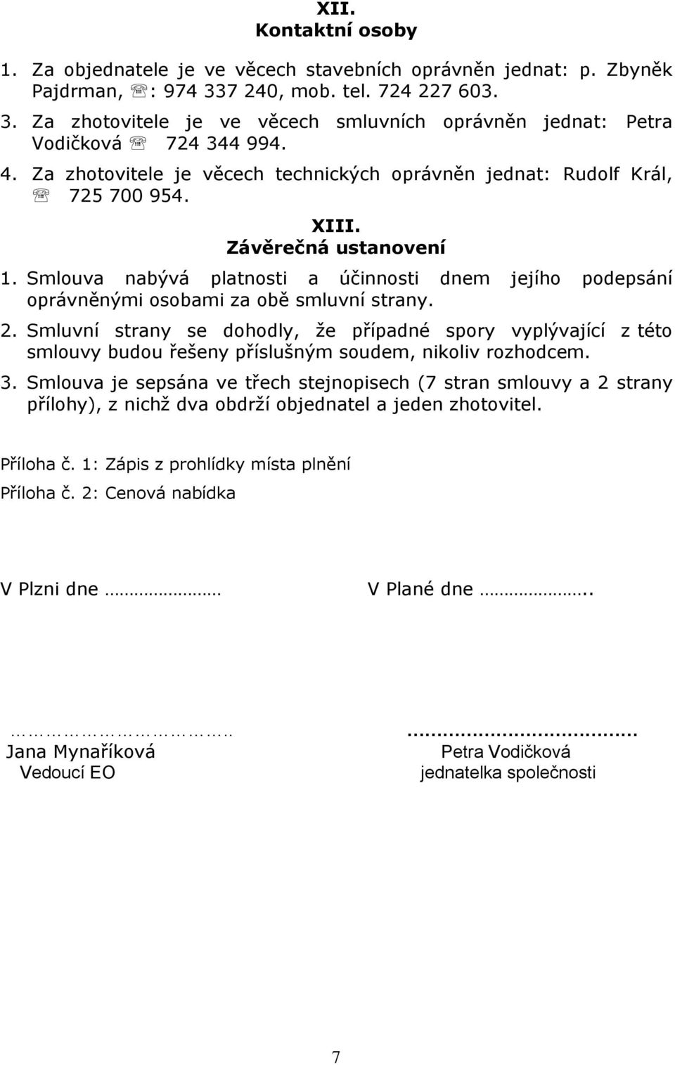 Smlouva nabývá platnosti a účinnosti dnem jejího podepsání oprávněnými osobami za obě smluvní strany. 2.