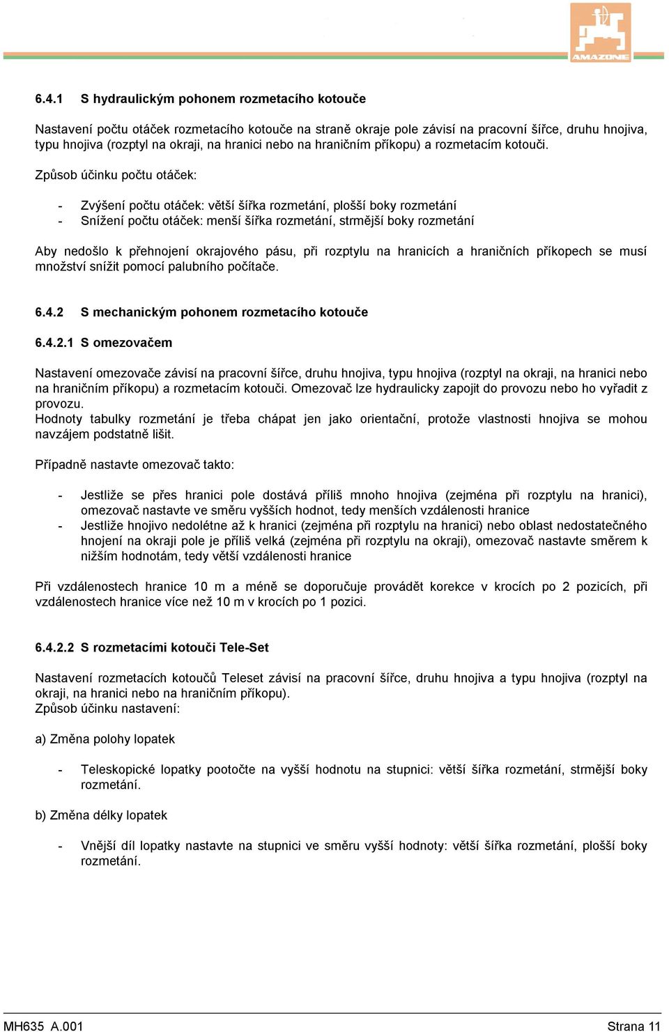 Způsob účinku počtu otáček: - Zvýšení počtu otáček: větší šířka rozmetání, plošší boky rozmetání - Snížení počtu otáček: menší šířka rozmetání, strmější boky rozmetání Aby nedošlo k přehnojení