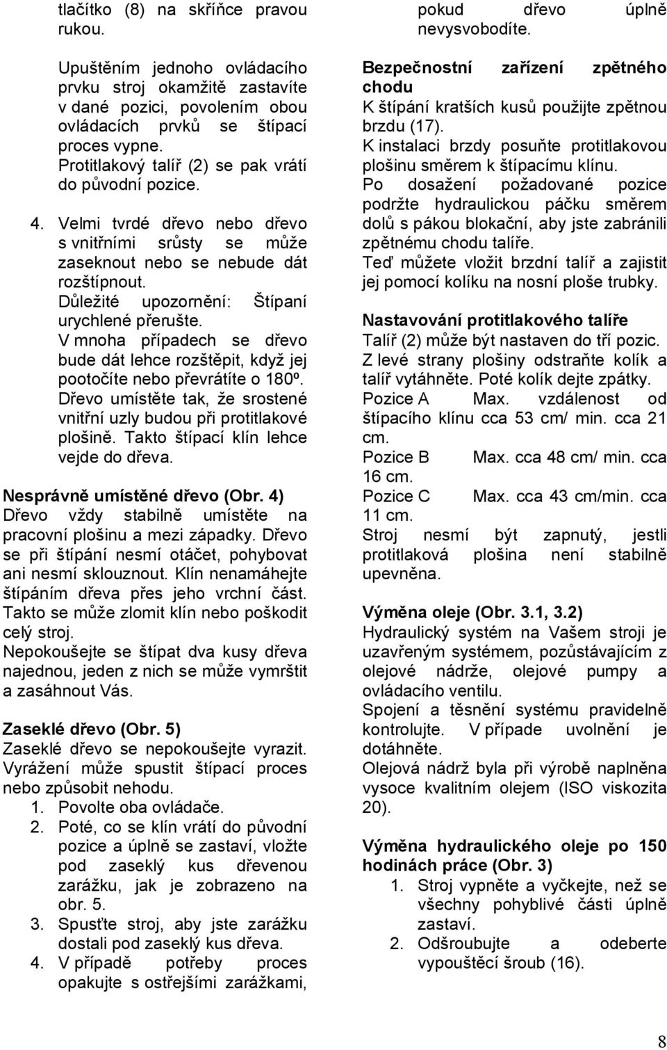 Důležité upozornění: Štípaní urychlené přerušte. V mnoha případech se dřevo bude dát lehce rozštěpit, když jej pootočíte nebo převrátíte o 180º.