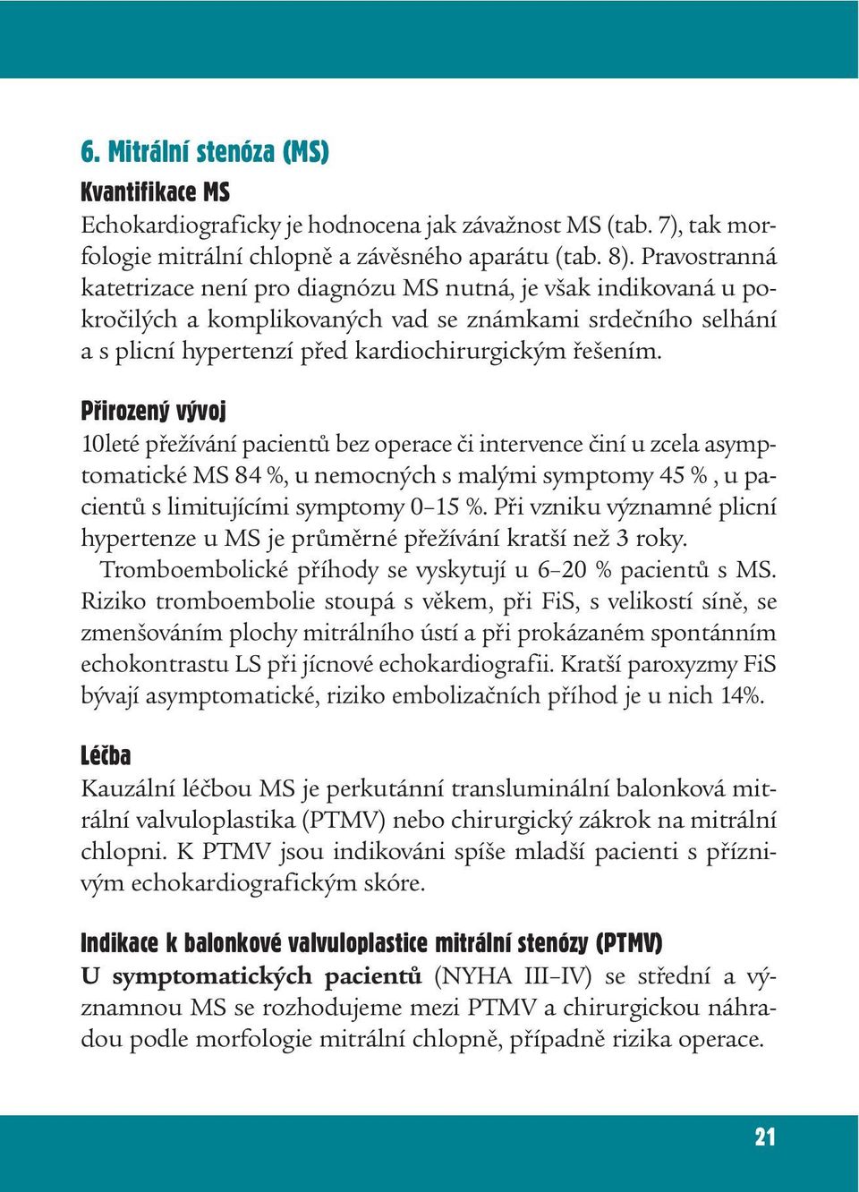 Pøirozený vývoj 10leté přežívání pacientů bez operace či intervence činí u zcela asymptomatické MS 84 %, u nemocných s malými symptomy 45 %, u pacientů s limitujícími symptomy 0 15 %.