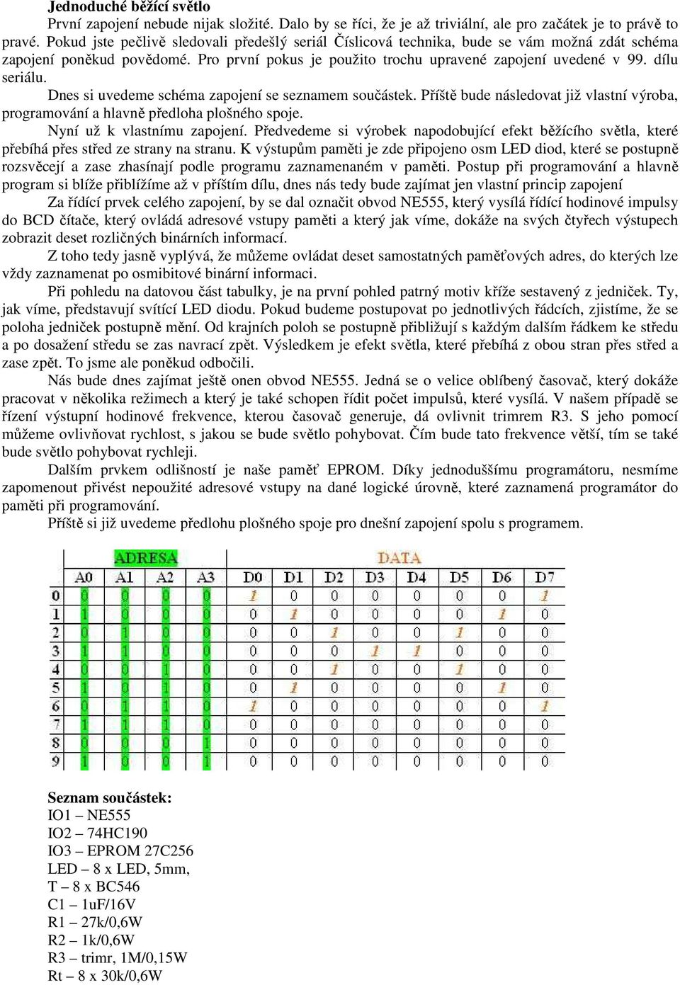 dílu seriálu. Dnes si uvedeme schéma zapojení se seznamem součástek. Příště bude následovat již vlastní výroba, programování a hlavně předloha plošného spoje. Nyní už k vlastnímu zapojení.