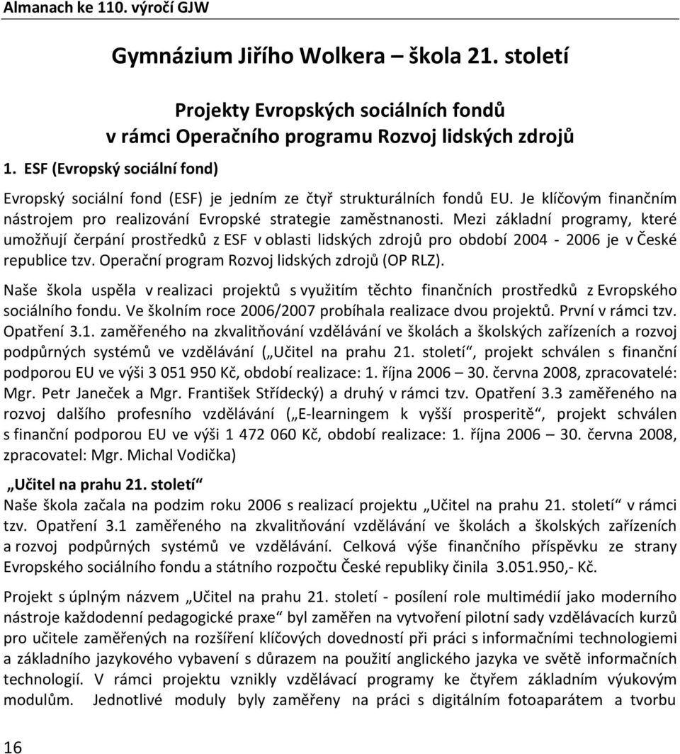 Mezi základní programy, které umožňují čerpání prostředků z ESF v oblasti lidských zdrojů pro období 2004 2006 je v České republice tzv. Operační program Rozvoj lidských zdrojů (OP RLZ).