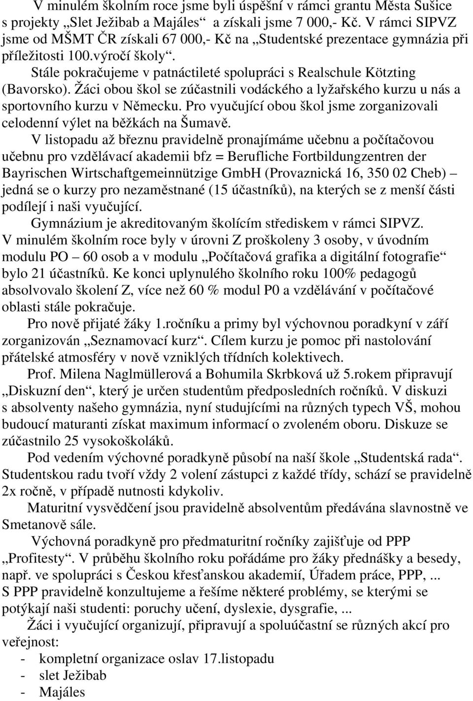 Žáci obou škol se zúčastnili vodáckého a lyžařského kurzu u nás a sportovního kurzu v Německu. Pro vyučující obou škol jsme zorganizovali celodenní výlet na běžkách na Šumavě.