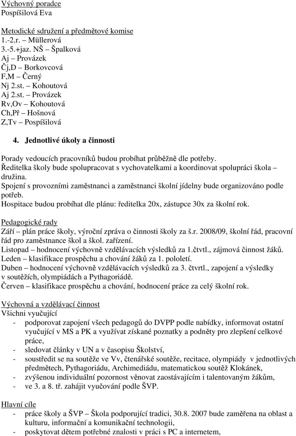 Ředitelka školy bude spolupracovat s vychovatelkami a koordinovat spolupráci škola družina. Spojení s provozními zaměstnanci a zaměstnanci školní jídelny bude organizováno podle potřeb.