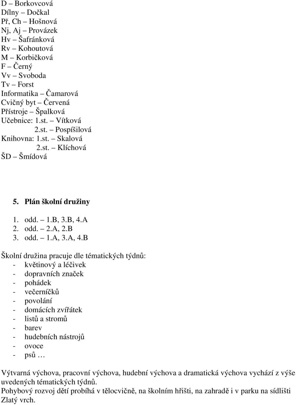 B Školní družina pracuje dle tématických týdnů: - květinový a léčivek - dopravních značek - pohádek - večerníčků - povolání - domácích zvířátek - listů a stromů - barev - hudebních nástrojů -