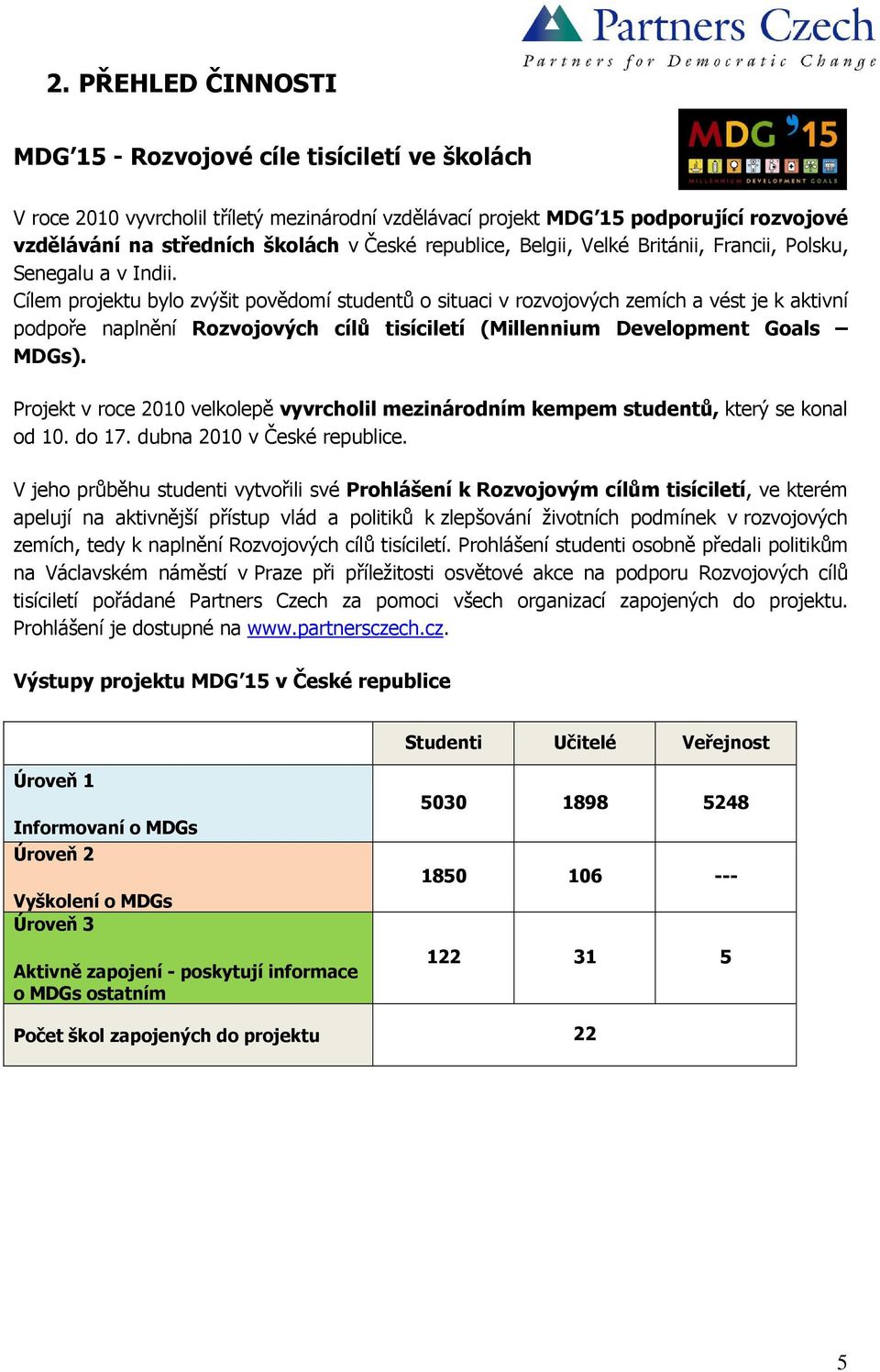 Cílem projektu bylo zvýšit povědomí studentů o situaci v rozvojových zemích a vést je k aktivní podpoře naplnění Rozvojových cílů tisíciletí (Millennium Development Goals MDGs).