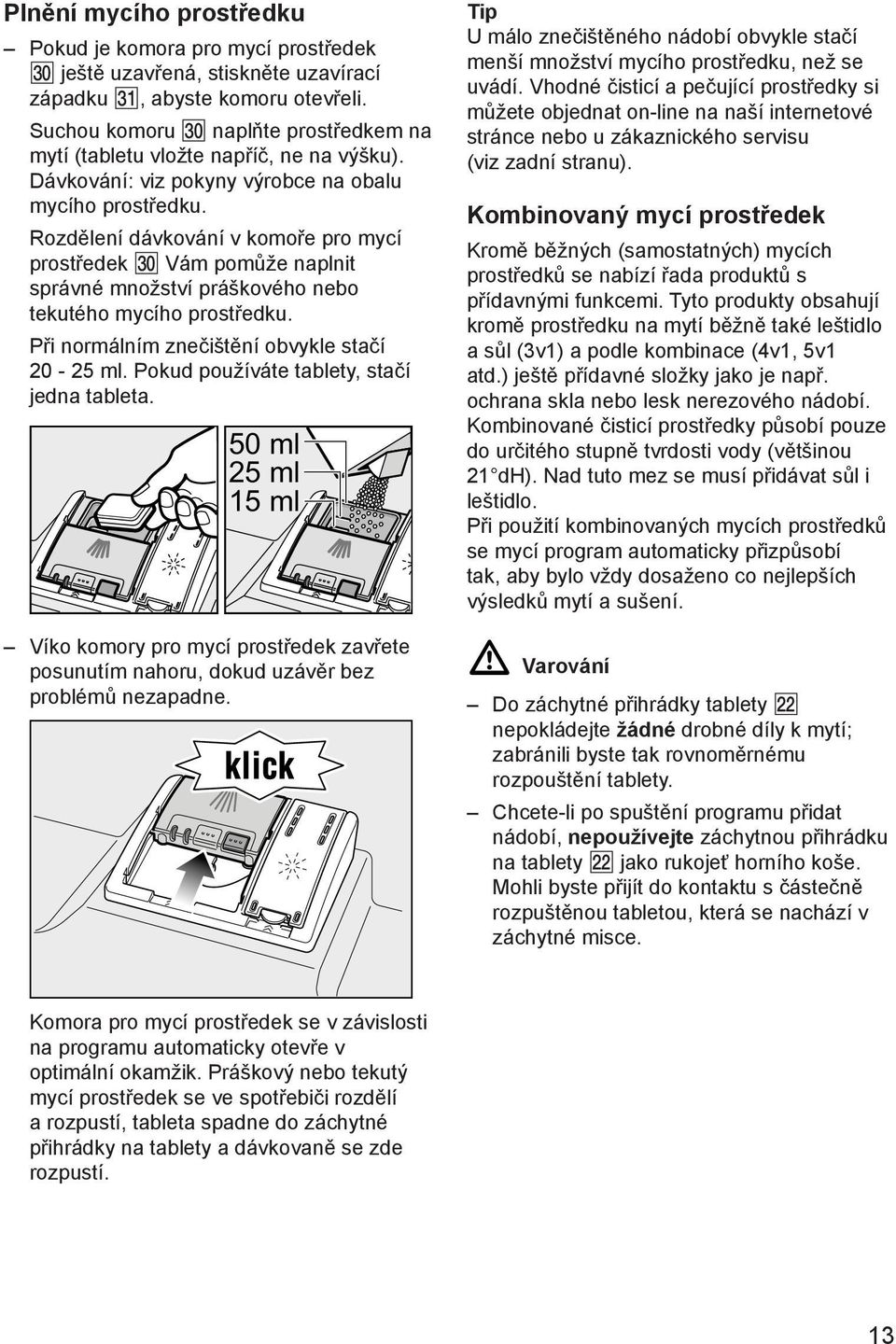 Rozdělení dávkování v komoře pro mycí prostředek Vám pomůže naplnit správné množství práškového nebo tekutého mycího prostředku. Při normálním znečištění obvykle stačí 20-25 ml.