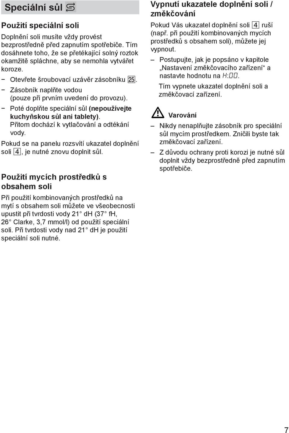 Zásobník naplňte vodou (pouze při prvním uvedení do provozu). Poté doplňte speciální sůl (nepoužívejte kuchyňskou sůl ani tablety). Přitom dochází k vytlačování a odtékání vody.