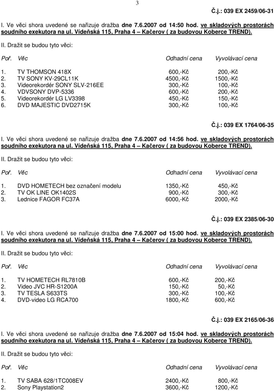 Ve vci shora uvedené se naizuje dražba dne 7.6.2007 od 14:56 hod. ve skladových prostorách 1. DVD HOMETECH bez oznaení modelu 1350,-K 450,-K 2. TV OK LINE OK1402S 900,-K 300,-K 3.