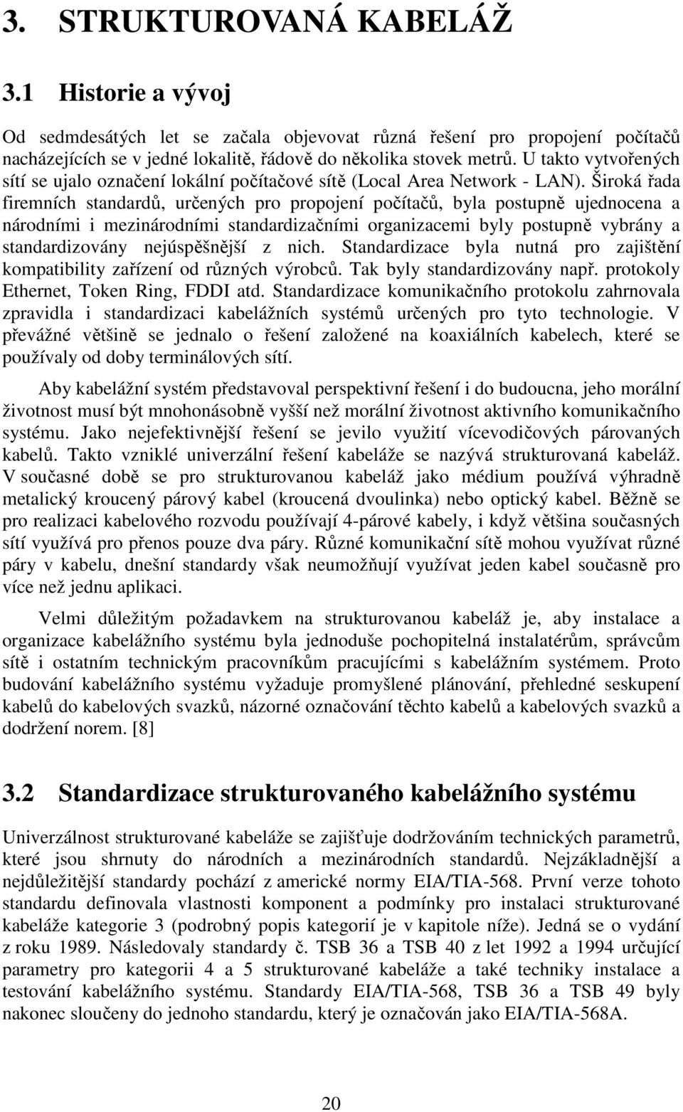 Široká řada firemních standardů, určených pro propojení počítačů, byla postupně ujednocena a národními i mezinárodními standardizačními organizacemi byly postupně vybrány a standardizovány