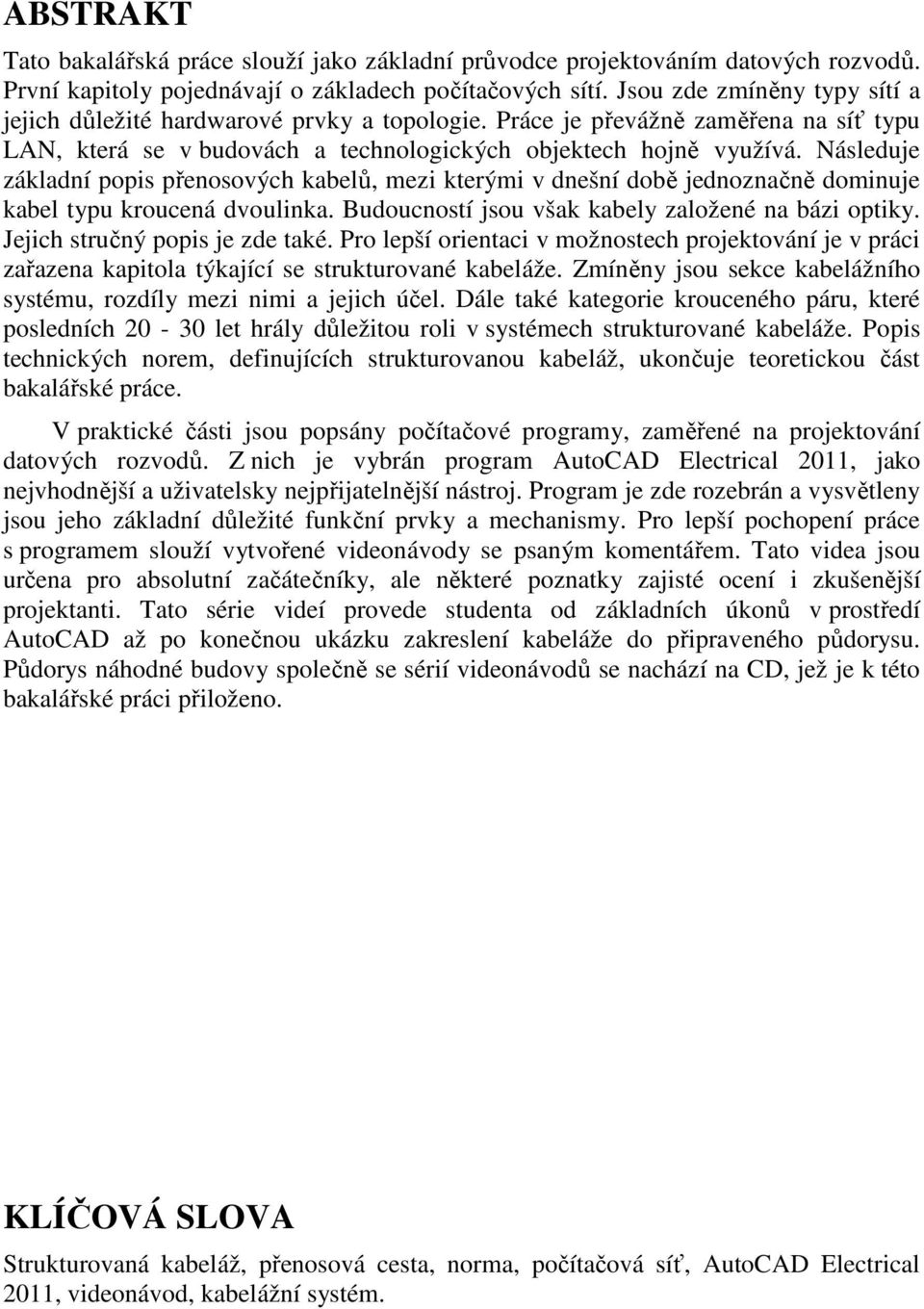 Následuje základní popis přenosových kabelů, mezi kterými v dnešní době jednoznačně dominuje kabel typu kroucená dvoulinka. Budoucností jsou však kabely založené na bázi optiky.