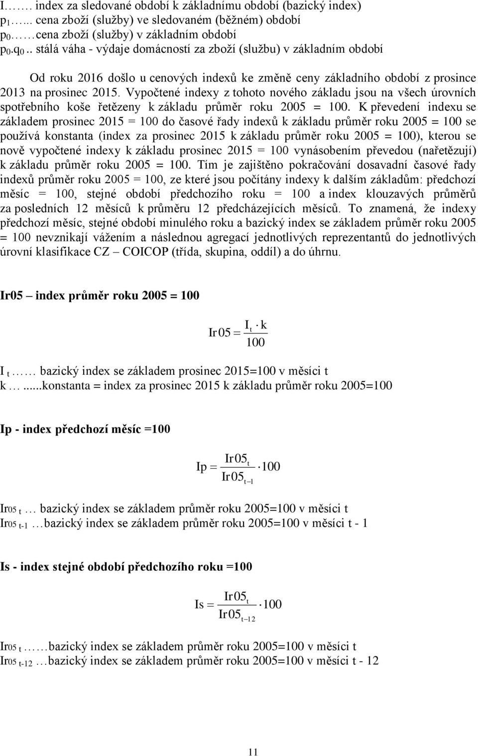 Vypočtené indexy z tohoto nového základu jsou na všech úrovních spotřebního koše řetězeny k základu průměr roku 2005 = 100.