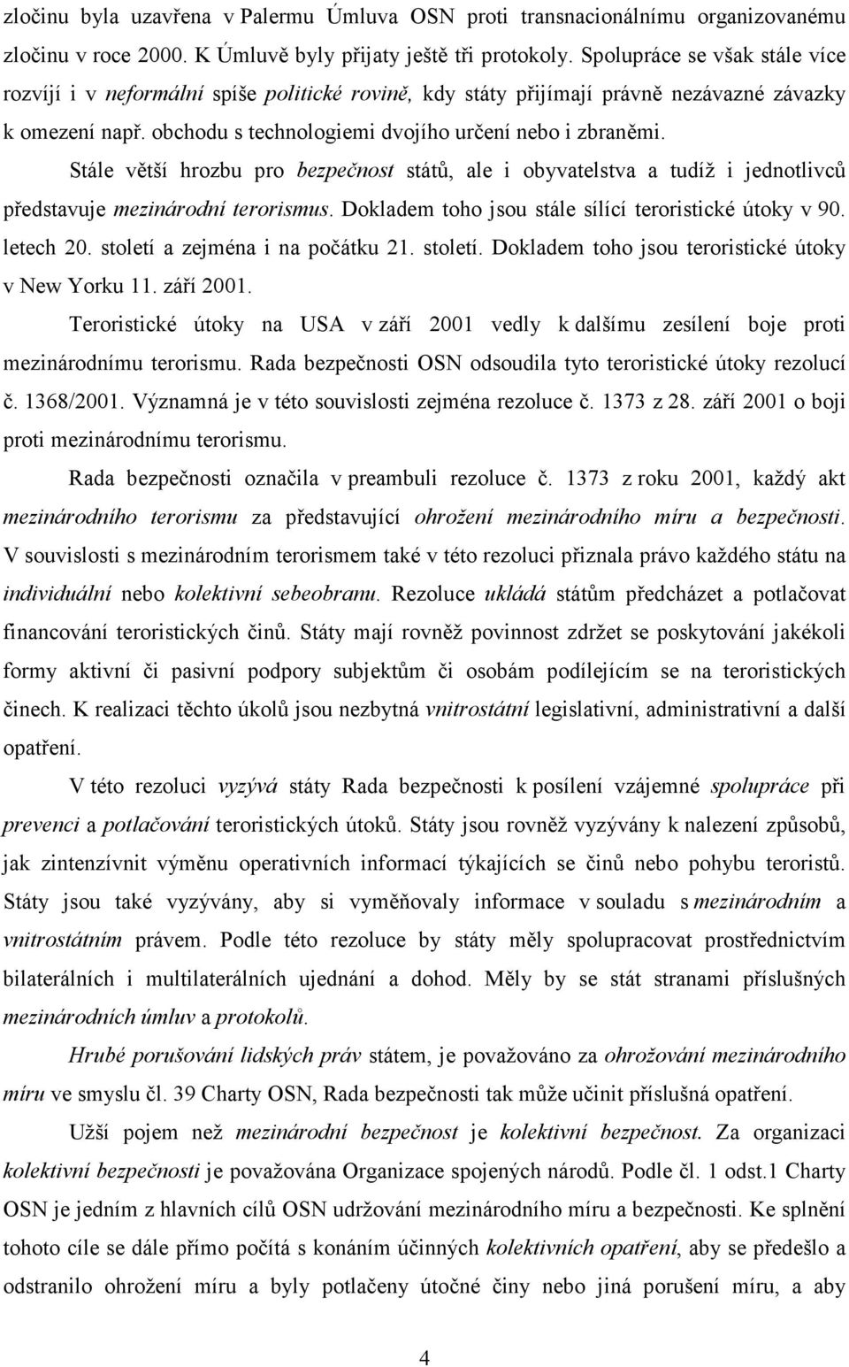 Stále větší hrozbu pro bezpečnost států, ale i obyvatelstva a tudíž i jednotlivců představuje mezinárodní terorismus. Dokladem toho jsou stále sílící teroristické útoky v 90. letech 20.