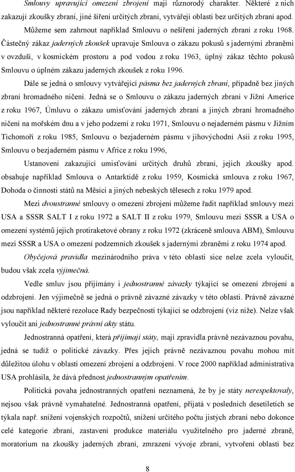 Částečný zákaz jaderných zkoušek upravuje Smlouva o zákazu pokusů s jadernými zbraněmi v ovzduší, v kosmickém prostoru a pod vodou z roku 1963, úplný zákaz těchto pokusů Smlouvu o úplném zákazu