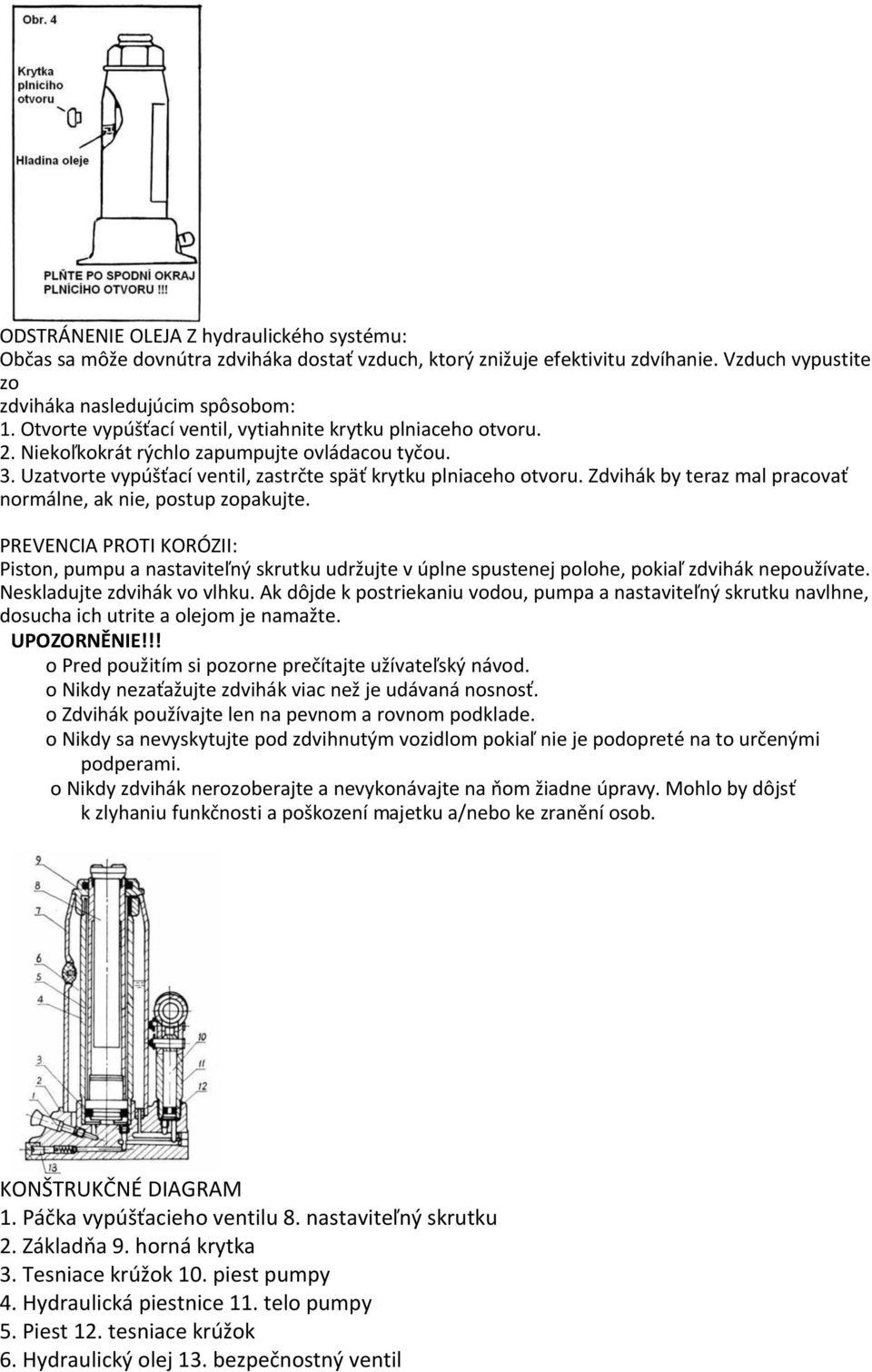 Zdvihák by teraz mal pracovať normálne, ak nie, postup zopakujte. PREVENCIA PROTI KORÓZII: Piston, pumpu a nastaviteľný skrutku udržujte v úplne spustenej polohe, pokiaľ zdvihák nepoužívate.