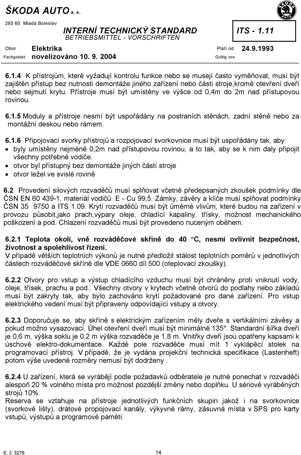 6.1.6 Připojovací svorky přístrojů a rozpojovací svorkovnice musí být uspořádány tak, aby: byly umístěny nejméně 0,2m nad přístupovou rovinou, a to tak, aby se k nim daly připojit všechny potřebné